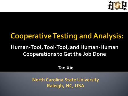 Human-Tool, Tool-Tool, and Human-Human Cooperations to Get the Job Done Tao Xie North Carolina State University Raleigh, NC, USA.