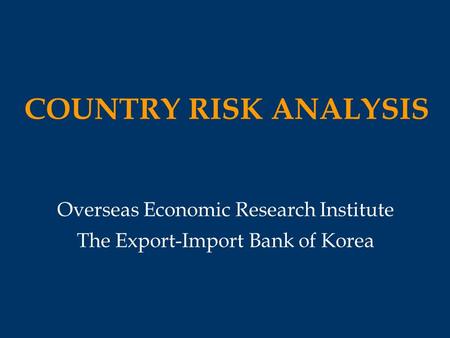 COUNTRY RISK ANALYSIS Overseas Economic Research Institute The Export-Import Bank of Korea.