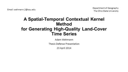 A Spatial-Temporal Contextual Kernel Method for Generating High-Quality Land-Cover Time Series Adam Wehmann Thesis Defense Presentation 23 April 2014 Email: