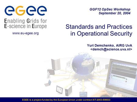 EGEE is a project funded by the European Union under contract IST-2003-508833 Standards and Practices in Operational Security Yuri Demchenko, AIRG UvA.