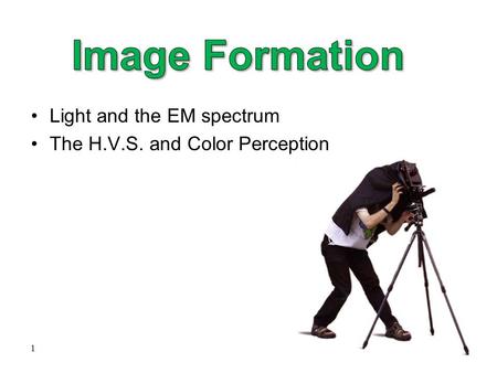 1 Light and the EM spectrum The H.V.S. and Color Perception.