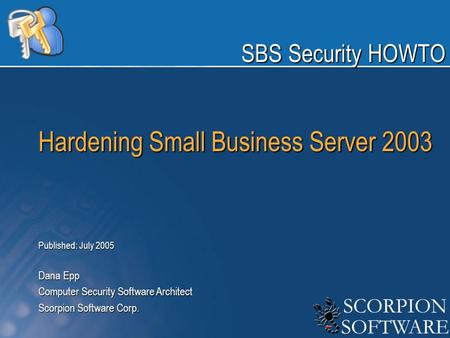 Hardening Small Business Server 2003 Published: July 2005 Dana Epp Computer Security Software Architect Scorpion Software Corp. SBS Security HOWTO.