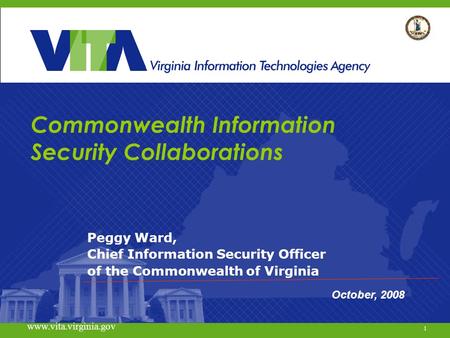 1 www.vita.virginia.gov Commonwealth Information Security Collaborations Peggy Ward, Chief Information Security Officer of the Commonwealth of Virginia.