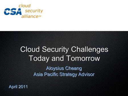 Cloud Security Challenges Today and Tomorrow Aloysius Cheang Asia Pacific Strategy Advisor April 2011.