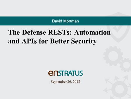 The Defense RESTs: Automation and APIs for Better Security September 26, 2012 David Mortman.