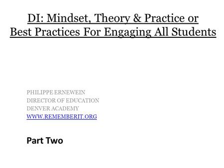 PHILIPPE ERNEWEIN DIRECTOR OF EDUCATION DENVER ACADEMY WWW.REMEMBERIT.ORG DI: Mindset, Theory & Practice or Best Practices For Engaging All Students Part.