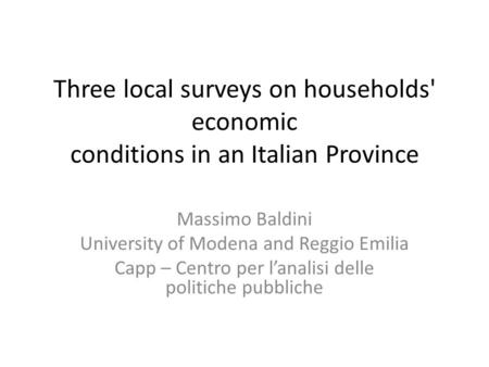 Three local surveys on households' economic conditions in an Italian Province Massimo Baldini University of Modena and Reggio Emilia Capp – Centro per.