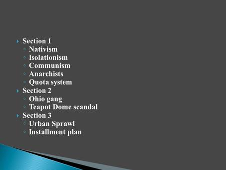  Section 1 ◦ Nativism ◦ Isolationism ◦ Communism ◦ Anarchists ◦ Quota system  Section 2 ◦ Ohio gang ◦ Teapot Dome scandal  Section 3 ◦ Urban Sprawl.