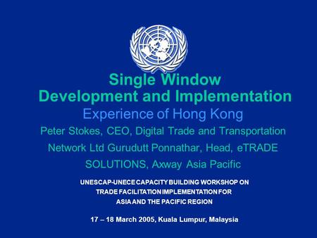 UNESCAP-UNECE CAPACITY BUILDING WORKSHOP ON TRADE FACILITATION IMPLEMENTATION FOR ASIA AND THE PACIFIC REGION 17 – 18 March 2005, Kuala Lumpur, Malaysia.