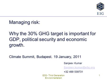 E3G - Third Generation Environmentalism 1 Managing risk: Why the 30% GHG target is important for GDP, political security and economic growth. Climate Summit,