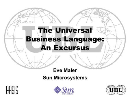 The Universal Business Language: An Excursus Eve Maler Sun Microsystems.