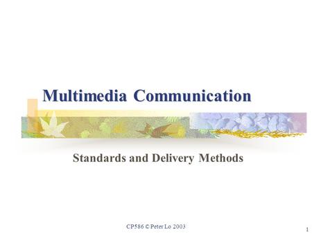 1 CP586 © Peter Lo 2003 Multimedia Communication Standards and Delivery Methods.