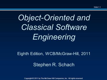 Slide 1.1 Copyright © 2011 by The McGraw-Hill Companies, Inc. All rights reserved. Object-Oriented and Classical Software Engineering Eighth Edition, WCB/McGraw-Hill,