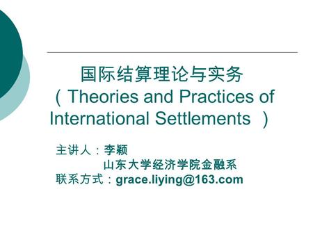 国际结算理论与实务 （ Theories and Practices of International Settlements ） 主讲人：李颖 山东大学经济学院金融系 联系方式：