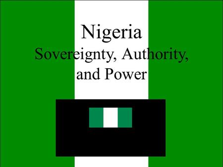 Nigeria Sovereignty, Authority, and Power. I. Sovereignty, Authority, and Power a) state, regimes, and nations b) Sovereignty c) Sources of legitimacy.