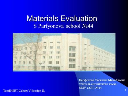 1 Materials Evaluation S Parfyonova school №44 TomINSET Cohort V Session II. Парфенова Светлана Михайловна Учитель английского языка МОУ СОШ №44.