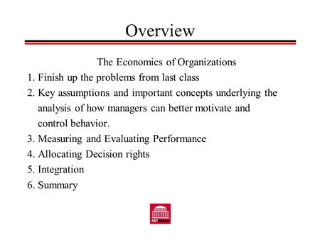 Overview The Economics of Organizations 1. Finish up the problems from last class 2. Key assumptions and important concepts underlying the analysis of.