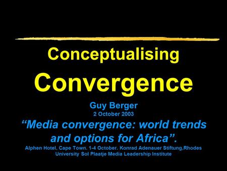 Conceptualising Convergence Guy Berger 2 October 2003 “Media convergence: world trends and options for Africa”. Alphen Hotel, Cape Town. 1-4 October. Konrad.