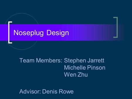 Noseplug Design Team Members:Stephen Jarrett Michelle Pinson Wen Zhu Advisor: Denis Rowe.