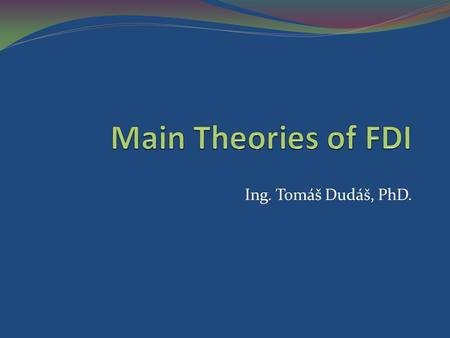 Main Theories of FDI Ing. Tomáš Dudáš, PhD..