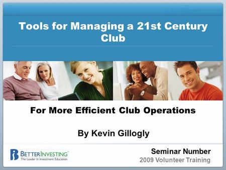 Seminar Number 2009 Volunteer Training Tools for Managing a 21st Century Club For More Efficient Club Operations By Kevin Gillogly.