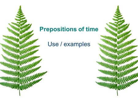 Prepositions of time Use / examples. in months year season part of the day duration in July in 2004 in summer in the evening in a minute in two weeks.