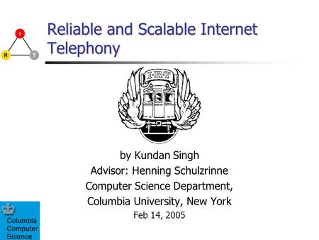 Reliable and Scalable Internet Telephony by Kundan Singh Advisor: Henning Schulzrinne Computer Science Department, Columbia University, New York Feb 14,