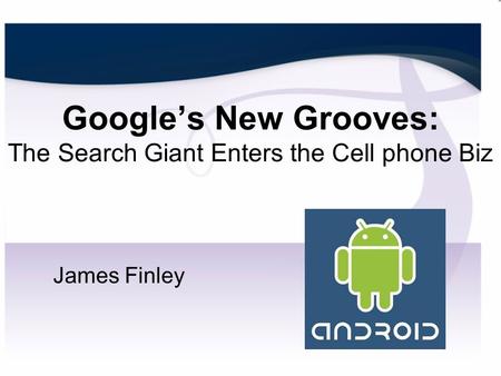 Google’s New Grooves: The Search Giant Enters the Cell phone Biz James Finley.