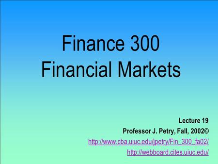 Finance 300 Financial Markets Lecture 19 Professor J. Petry, Fall, 2002©