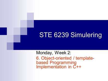 STE 6239 Simulering Monday, Week 2: 6. Object-oriented / template- based Programming Implementation in C++