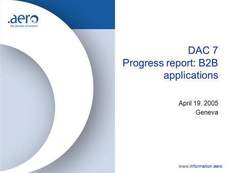 Www.information.aero DAC 7 Progress report: B2B applications April 19, 2005 Geneva.