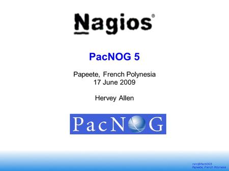 Papeete, French Polynesia PacNOG 5 Papeete, French Polynesia 17 June 2009 Hervey Allen.
