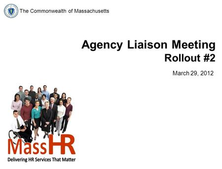 The Commonwealth of Massachusetts Agency Liaison Meeting Rollout #2 March 29, 2012.