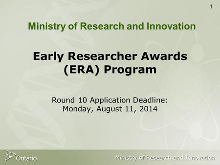 1 Early Researcher Awards (ERA) Program Round 10 Application Deadline: Monday, August 11, 2014 Ministry of Research and Innovation.