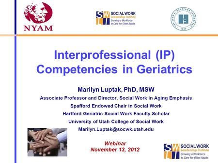 Interprofessional (IP) Competencies in Geriatrics Marilyn Luptak, PhD, MSW Associate Professor and Director, Social Work in Aging Emphasis Spafford Endowed.