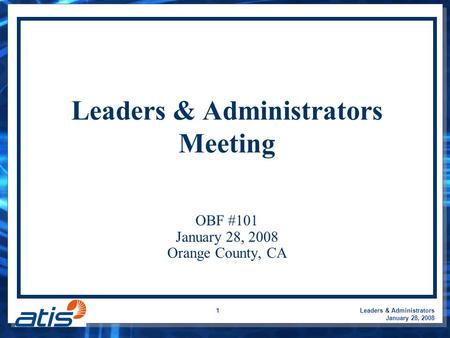 Leaders & Administrators January 28, 2008 1 Leaders & Administrators Meeting OBF #101 January 28, 2008 Orange County, CA.