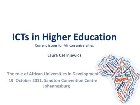 ICTs in Higher Education Current issues for African universities Laura Czerniewicz The role of African Universities in Development 19October 2011, Sandton.