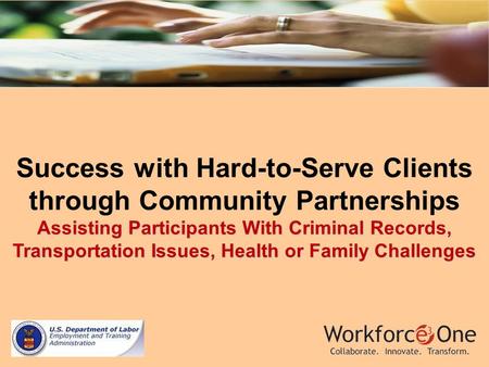 1 Assisting Participants With Criminal Records, Transportation Issues, Health or Family Challenges Success with Hard-to-Serve Clients through Community.