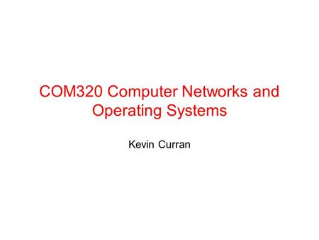 COM320 Computer Networks and Operating Systems Kevin Curran.