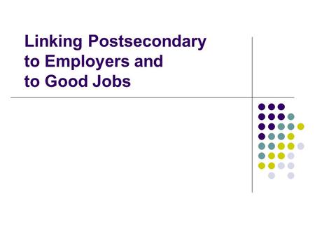 Linking Postsecondary to Employers and to Good Jobs.