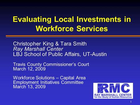 Evaluating Local Investments in Workforce Services Christopher King & Tara Smith Ray Marshall Center LBJ School of Public Affairs, UT-Austin Travis County.