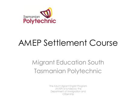 AMEP Settlement Course Migrant Education South Tasmanian Polytechnic The Adult Migrant English Program (AMEP) is funded by the Department of Immigration.