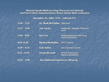 Maximizing the Medicare Drug Discount Card Subsidy and Part-D State Implementation Status Update Web-conference December 16, 2004 3:30 – 5:00 pm EST 3:30.