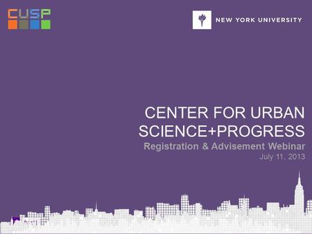 Fall 2013 Registration & Advisement Webinar CENTER FOR URBAN SCIENCE+PROGRESS Registration & Advisement Webinar July 11, 2013.