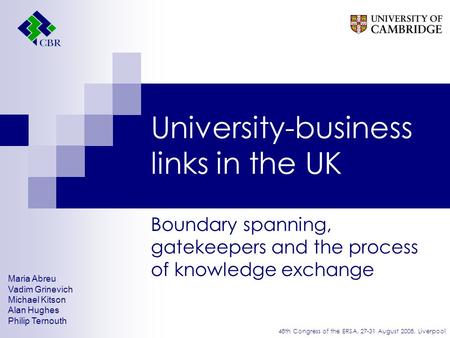 University-business links in the UK Boundary spanning, gatekeepers and the process of knowledge exchange Maria Abreu Vadim Grinevich Michael Kitson Alan.