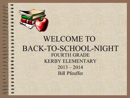 FOURTH GRADE KERBY ELEMENTARY 2013 – 2014 Bill Pfeuffer WELCOME TO BACK-TO-SCHOOL-NIGHT.