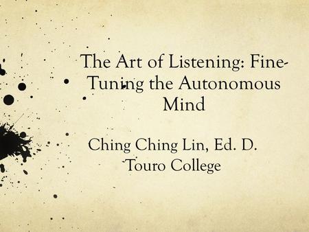 The Art of Listening: Fine- Tuning the Autonomous Mind Ching Ching Lin, Ed. D. Touro College.