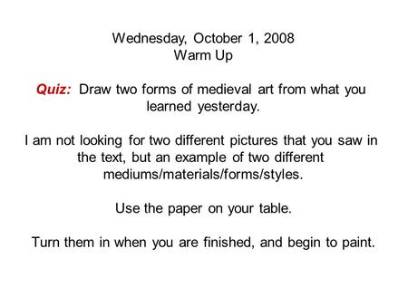 Wednesday, October 1, 2008 Warm Up Quiz: Draw two forms of medieval art from what you learned yesterday. I am not looking for two different pictures that.