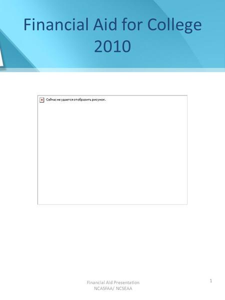 Financial Aid Presentation NCASFAA/ NCSEAA 1 Financial Aid for College 2010.