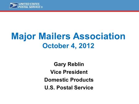 Major Mailers Association October 4, 2012 Gary Reblin Vice President Domestic Products U.S. Postal Service.